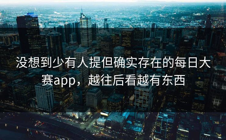 没想到少有人提但确实存在的每日大赛app，越往后看越有东西